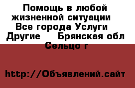 Помощь в любой жизненной ситуации - Все города Услуги » Другие   . Брянская обл.,Сельцо г.